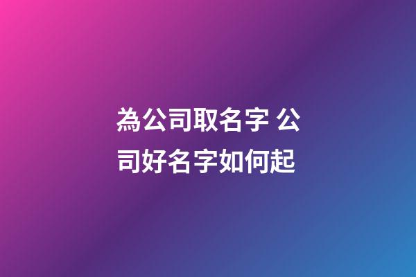 為公司取名字 公司好名字如何起-第1張-公司起名-玄機派